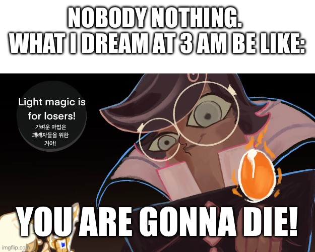 I didn’t sleep because of this last night | NOBODY NOTHING. 
WHAT I DREAM AT 3 AM BE LIKE:; YOU ARE GONNA DIE! | image tagged in fun | made w/ Imgflip meme maker