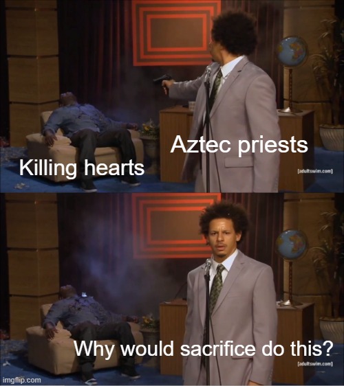 When you killed heart talking about an Aztec priest | Aztec priests; Killing hearts; Why would sacrifice do this? | image tagged in memes,who killed hannibal | made w/ Imgflip meme maker