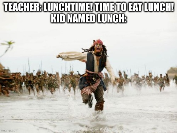 Jack Sparrow Being Chased Meme | TEACHER: LUNCHTIME! TIME TO EAT LUNCH!
KID NAMED LUNCH: | image tagged in memes,jack sparrow being chased | made w/ Imgflip meme maker