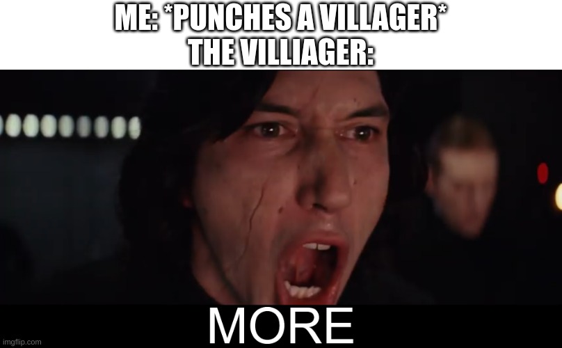 if u dont get it if you punch a villager the trade prices increase | ME: *PUNCHES A VILLAGER*
THE VILLAGER: | image tagged in kylo ren more | made w/ Imgflip meme maker