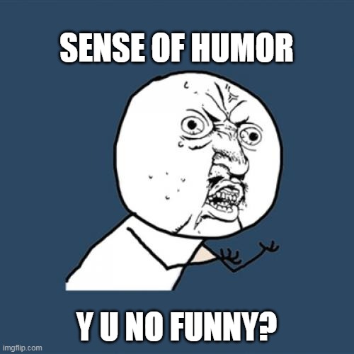 Y U No | SENSE OF HUMOR; Y U NO FUNNY? | image tagged in memes,y u no,meme,humor,funny,relatable | made w/ Imgflip meme maker