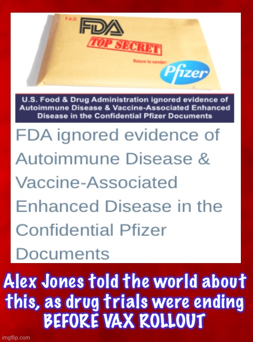 Old news that Many have never heard | Alex Jones told the world about
this, as drug trials were ending
BEFORE VAX ROLLOUT | image tagged in vax secrets that were divulged years ago,but they all called aj full of shit conspiracy bad guy,stoopid leftists can kissmyass | made w/ Imgflip meme maker