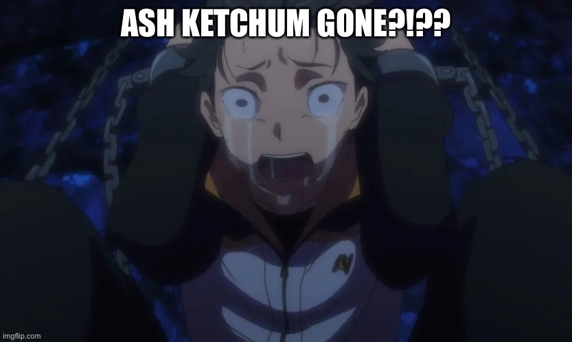 ASH KETCHUM GONE?!?? | made w/ Imgflip meme maker