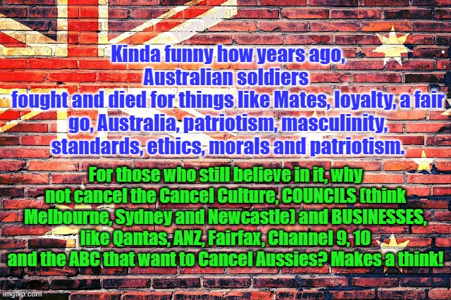 Cancel the Cancel Culture, Drugs, Drug Addicts and Self Gratification by Proxy | Yarra Man; Kinda funny how years ago, Australian soldiers 
fought and died for things like Mates, loyalty, a fair go, Australia, patriotism, masculinity, standards, ethics, morals and patriotism. For those who still believe in it, why not cancel the Cancel Culture, COUNCILS (think Melbourne, Sydney and Newcastle) and BUSINESSES, like Qantas, ANZ, Fairfax, Channel 9, 10 and the ABC that want to Cancel Aussies? Makes a think! | image tagged in australia,aussies,leftism,political correctness,woke,wokeism | made w/ Imgflip meme maker