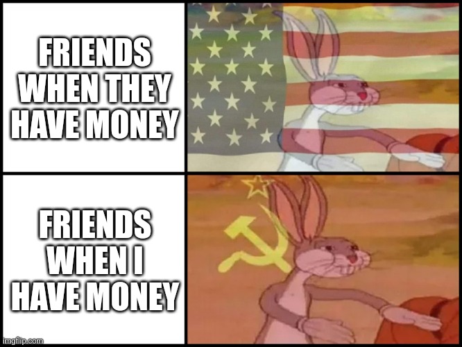 Capitalist and communist | FRIENDS WHEN THEY HAVE MONEY; FRIENDS WHEN I HAVE MONEY | image tagged in capitalist and communist | made w/ Imgflip meme maker