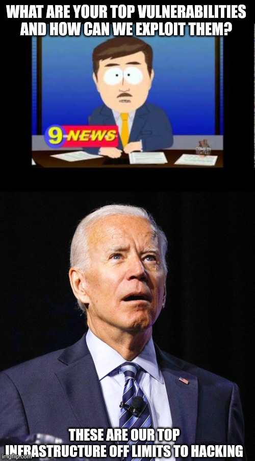 WHAT ARE YOUR TOP VULNERABILITIES AND HOW CAN WE EXPLOIT THEM? THESE ARE OUR TOP INFRASTRUCTURE OFF LIMITS TO HACKING | image tagged in south park news reporter,joe biden | made w/ Imgflip meme maker