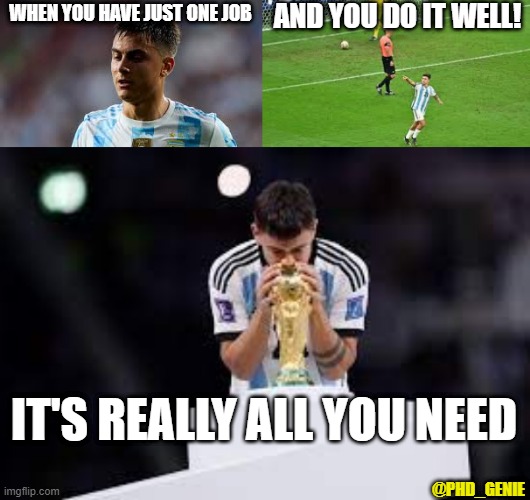 One job | AND YOU DO IT WELL! WHEN YOU HAVE JUST ONE JOB; IT'S REALLY ALL YOU NEED; @PHD_GENIE | image tagged in world cup | made w/ Imgflip meme maker