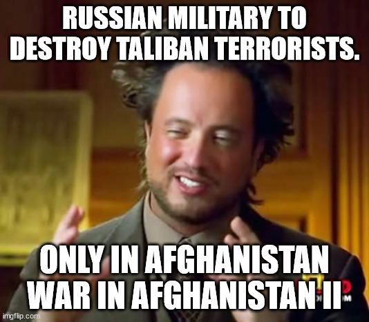 Russian Military to Destroy Taliban Terrorists | RUSSIAN MILITARY TO DESTROY TALIBAN TERRORISTS. ONLY IN AFGHANISTAN
WAR IN AFGHANISTAN II | image tagged in memes,ancient aliens,russia,military,taliban,terrorists | made w/ Imgflip meme maker