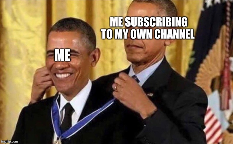 obama medal | ME SUBSCRIBING TO MY OWN CHANNEL; ME | image tagged in obama medal,funny,meme | made w/ Imgflip meme maker