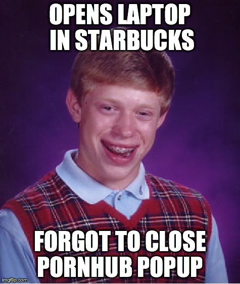 Bad Luck Brian Meme | OPENS LAPTOP IN STARBUCKS FORGOT TO CLOSE PORNHUB POPUP | image tagged in memes,bad luck brian,AdviceAnimals | made w/ Imgflip meme maker