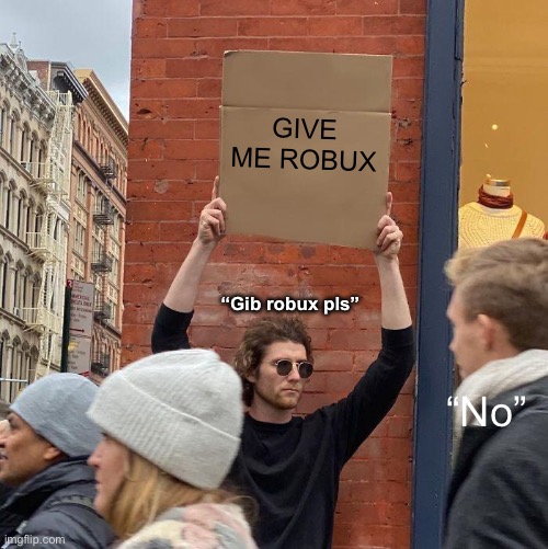 GIVE ME ROBUX; “Gib robux pls”; “No” | image tagged in memes,guy holding cardboard sign | made w/ Imgflip meme maker