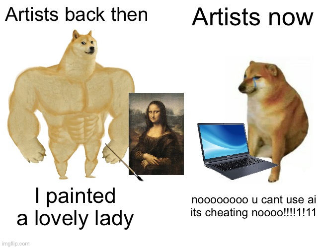 1500's artist w/ paintbrush vs a modern artist w/ AI | Artists back then; Artists now; I painted a lovely lady; noooooooo u cant use ai its cheating noooo!!!!1!11 | image tagged in memes,buff doge vs cheems | made w/ Imgflip meme maker