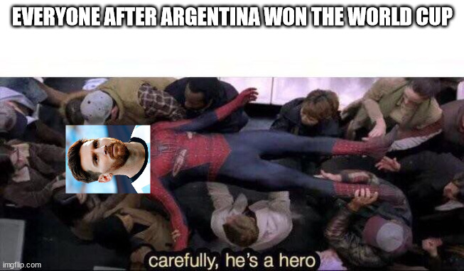 Messi The Real MVP |  EVERYONE AFTER ARGENTINA WON THE WORLD CUP | image tagged in carefully he's a hero | made w/ Imgflip meme maker