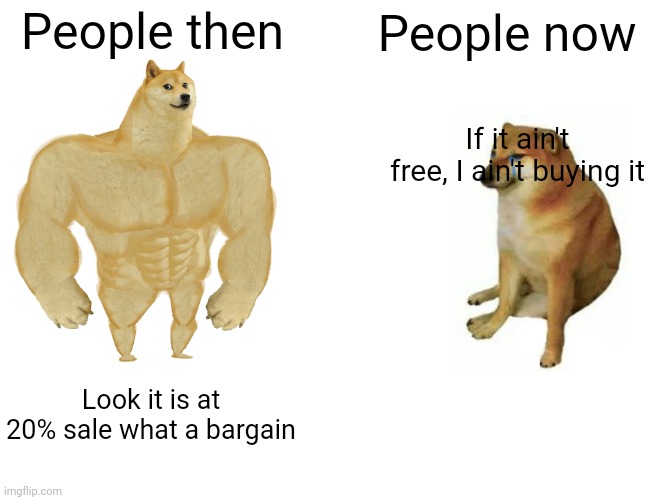 Then vs now | People then; People now; If it ain't free, I ain't buying it; Look it is at 20% sale what a bargain | image tagged in memes,buff doge vs cheems | made w/ Imgflip meme maker