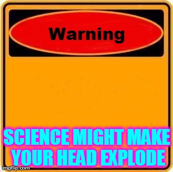 Warning Sign Meme | SCIENCE MIGHT MAKE YOUR HEAD EXPLODE | image tagged in memes,warning sign | made w/ Imgflip meme maker