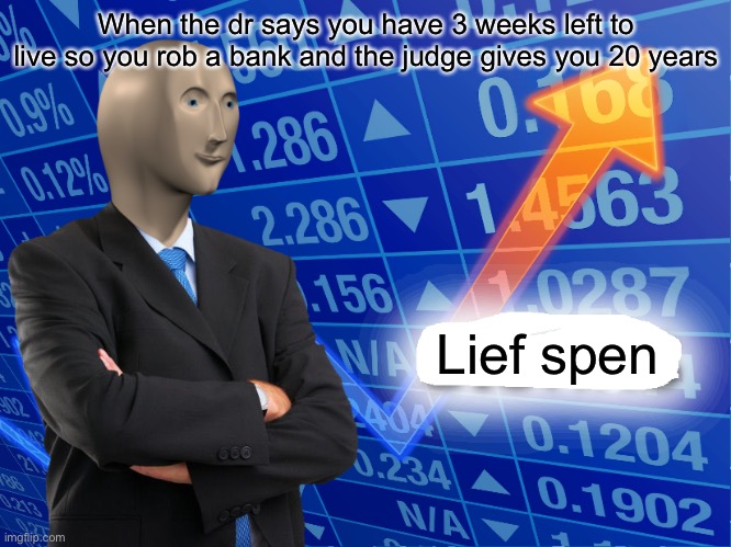 Lief spen | When the dr says you have 3 weeks left to live so you rob a bank and the judge gives you 20 years; Lief spen | image tagged in empty stonks,memes,stonks | made w/ Imgflip meme maker