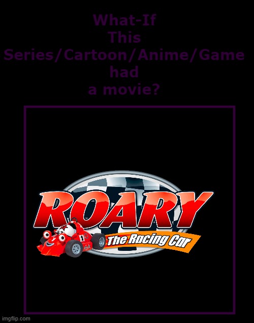 why don't we have a roary the racing car movie? WHY? | image tagged in what if this series had a movie | made w/ Imgflip meme maker