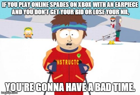 Cause 'certain' people are serious players. Don't tick them off! | IF YOU PLAY ONLINE SPADES ON XBOX WITH AN EARPIECE AND YOU DON'T GET YOUR BID OR LOSE YOUR NIL, YOU'RE GONNA HAVE A BAD TIME. | image tagged in memes,super cool ski instructor | made w/ Imgflip meme maker