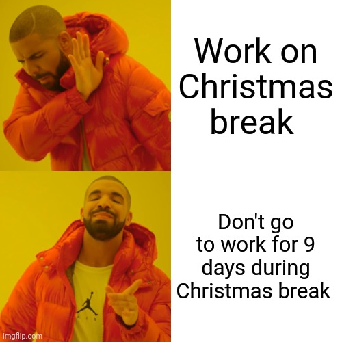 Guess who doesn't have to work on Christmas break this coming week!! | Work on Christmas break; Don't go to work for 9 days during Christmas break | image tagged in memes,drake hotline bling | made w/ Imgflip meme maker