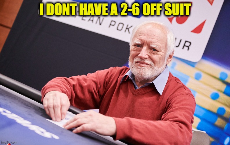 Hide the hand Harold | I DONT HAVE A 2-6 OFF SUIT | image tagged in memes,fun,poker face | made w/ Imgflip meme maker