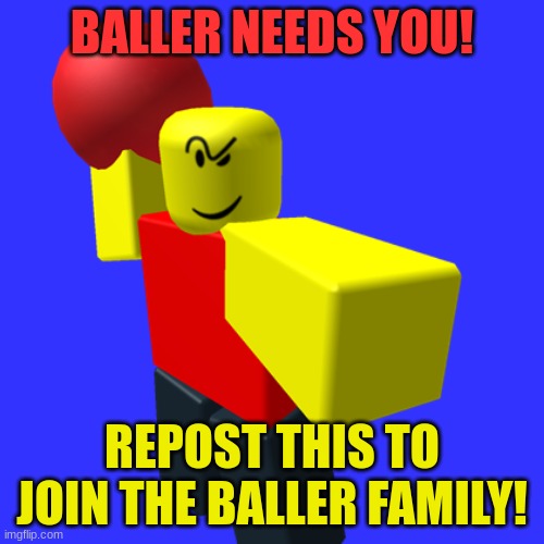 Baller Needs you! | BALLER NEEDS YOU! REPOST THIS TO JOIN THE BALLER FAMILY! | image tagged in baller | made w/ Imgflip meme maker