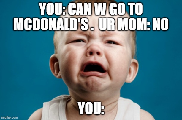 3 year's old be like | YOU: CAN W GO TO MCDONALD'S .  UR MOM: NO; YOU: | image tagged in waaaaahhhhhh | made w/ Imgflip meme maker