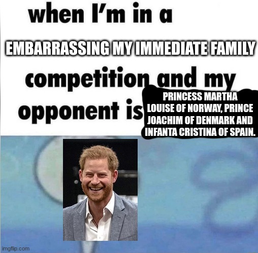 At least he's not trying to sell 200 euro medallions that "cure" COVID-19... or committing possible tax fraud. | EMBARRASSING MY IMMEDIATE FAMILY; PRINCESS MARTHA LOUISE OF NORWAY, PRINCE JOACHIM OF DENMARK AND INFANTA CRISTINA OF SPAIN. | image tagged in whe i'm in a competition and my opponent is,memes,funny,royals,united kingdom | made w/ Imgflip meme maker