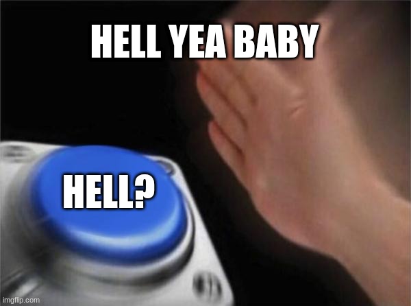 Blank Nut Button | HELL YEA BABY; HELL? | image tagged in memes,blank nut button | made w/ Imgflip meme maker