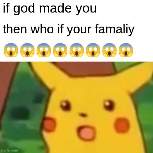 Surprised Pikachu Meme | if god made you; then who if your famaliy; 😱😱😱😱😱😱😱😱 | image tagged in memes,surprised pikachu | made w/ Imgflip meme maker