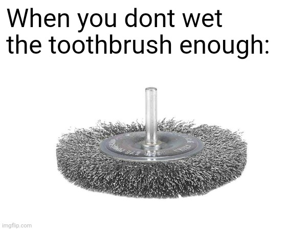 When you dont wet the toothbrush enough: | image tagged in so true memes | made w/ Imgflip meme maker