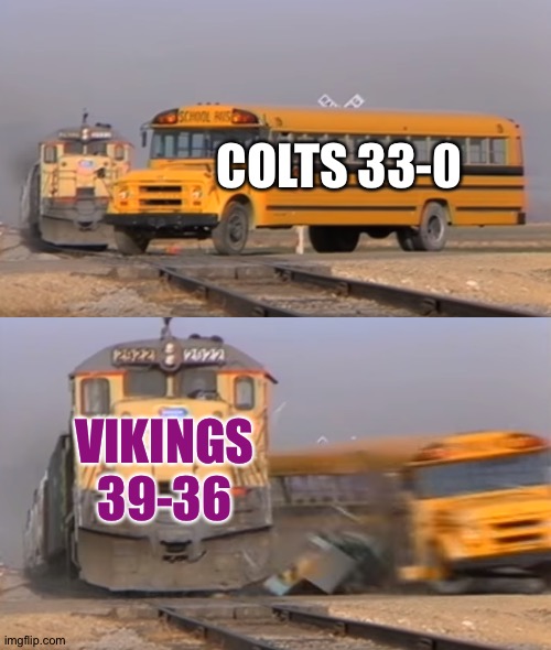 Huge comeback | COLTS 33-0; VIKINGS
39-36 | image tagged in a train hitting a school bus | made w/ Imgflip meme maker