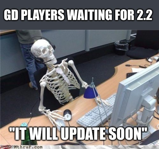 geometry dash 2.2 | GD PLAYERS WAITING FOR 2.2; "IT WILL UPDATE SOON" | image tagged in waiting skeleton,update,geometry dash,so true memes,memes,lol | made w/ Imgflip meme maker