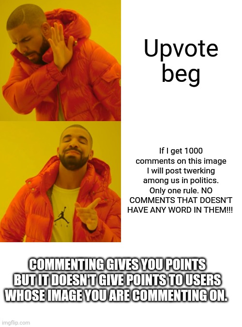Lol. I'm not an upvote beggar, I'm a comment beggar. | Upvote beg; If I get 1000 comments on this image I will post twerking among us in politics. Only one rule. NO COMMENTS THAT DOESN'T HAVE ANY WORD IN THEM!!! COMMENTING GIVES YOU POINTS BUT IT DOESN'T GIVE POINTS TO USERS WHOSE IMAGE YOU ARE COMMENTING ON. | image tagged in memes,drake hotline bling | made w/ Imgflip meme maker