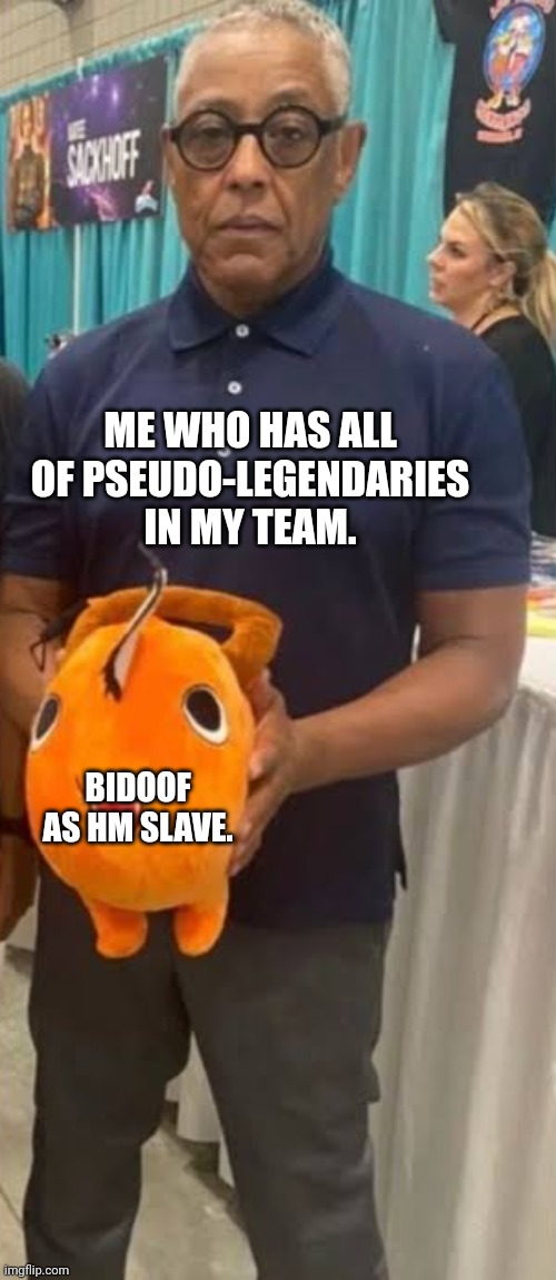 Always in DPPt | ME WHO HAS ALL OF PSEUDO-LEGENDARIES IN MY TEAM. BIDOOF AS HM SLAVE. | image tagged in giancarlo and pochita,pokemon | made w/ Imgflip meme maker