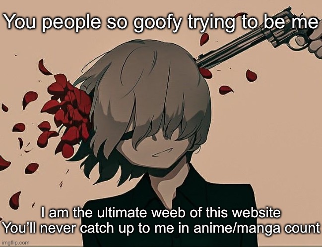 I am the retar | You people so goofy trying to be me; I am the ultimate weeb of this website
You’ll never catch up to me in anime/manga count | image tagged in avogado6 depression | made w/ Imgflip meme maker