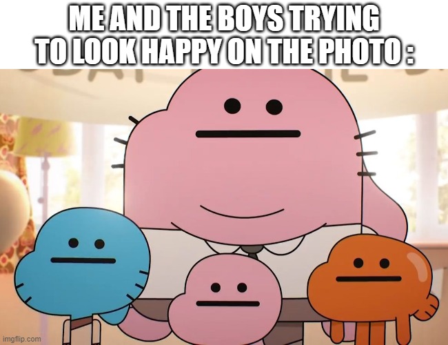 Neutral faces | ME AND THE BOYS TRYING TO LOOK HAPPY ON THE PHOTO : | image tagged in neutral faces | made w/ Imgflip meme maker
