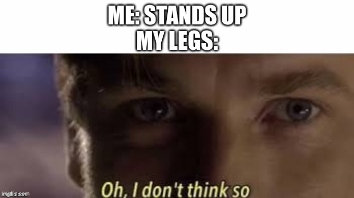 Oh, I don't think so | ME: STANDS UP
MY LEGS: | image tagged in oh i don't think so | made w/ Imgflip meme maker