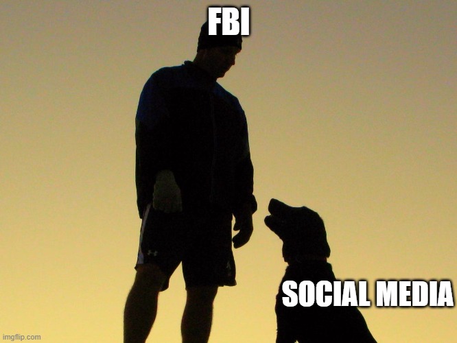 actually dhs too, ah, let's just say deepstate | FBI; SOCIAL MEDIA | image tagged in man and dog | made w/ Imgflip meme maker