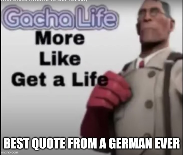 Wooo | BEST QUOTE FROM A GERMAN EVER | image tagged in tf2 medic,gacha | made w/ Imgflip meme maker