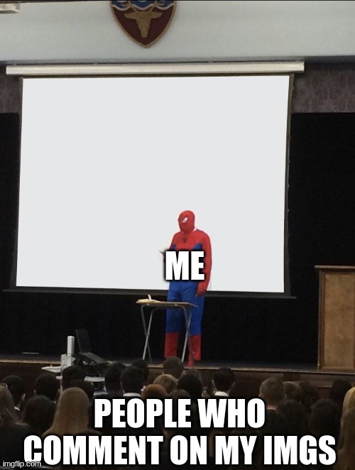 Spiderman Teaching | ME; PEOPLE WHO COMMENT ON MY IMGS | image tagged in spiderman teaching | made w/ Imgflip meme maker