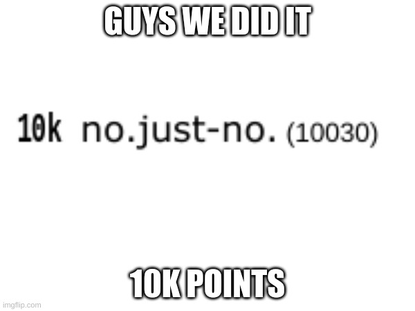 10k points! | GUYS WE DID IT; 10K POINTS | image tagged in imgflip points,finally | made w/ Imgflip meme maker
