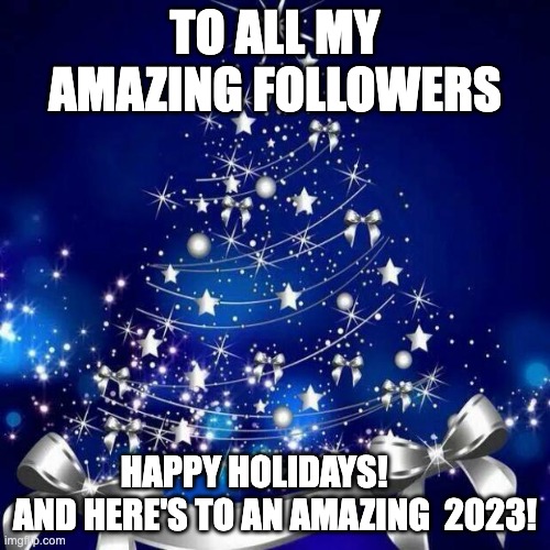 Merry Christmas  |  TO ALL MY AMAZING FOLLOWERS; HAPPY HOLIDAYS!       AND HERE'S TO AN AMAZING  2023! | image tagged in merry christmas | made w/ Imgflip meme maker