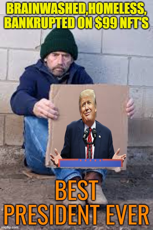The MAGA philosophy | BRAINWASHED,HOMELESS, BANKRUPTED ON $99 NFT'S; BEST PRESIDENT EVER | image tagged in donald trump,maga,brainwashed,broke,political meme | made w/ Imgflip meme maker