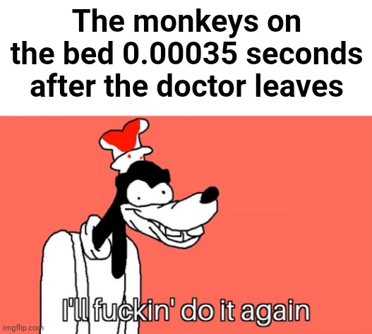I'll do it again | The monkeys on the bed 0.00035 seconds after the doctor leaves | image tagged in i'll do it again | made w/ Imgflip meme maker