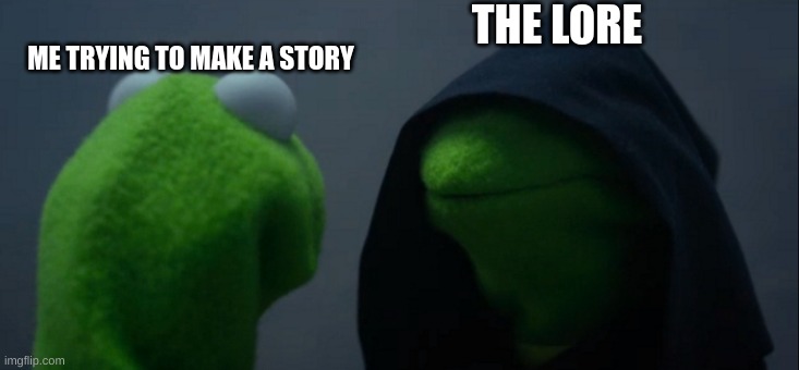 Evil Kermit | THE LORE; ME TRYING TO MAKE A STORY | image tagged in memes,evil kermit | made w/ Imgflip meme maker