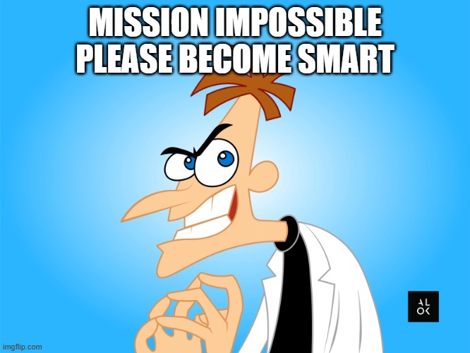 dr | MISSION IMPOSSIBLE PLEASE BECOME SMART | image tagged in dr | made w/ Imgflip meme maker