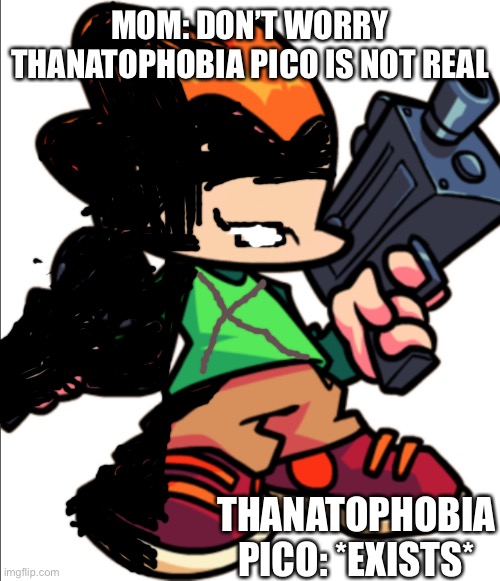 Thanatophobia pico | MOM: DON’T WORRY THANATOPHOBIA PICO IS NOT REAL; THANATOPHOBIA PICO: *EXISTS* | image tagged in killer,pico,fnf | made w/ Imgflip meme maker