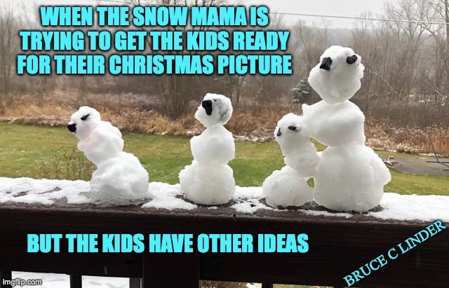 Herding Snowmen | WHEN THE SNOW MAMA IS TRYING TO GET THE KIDS READY FOR THEIR CHRISTMAS PICTURE; BUT THE KIDS HAVE OTHER IDEAS; BRUCE C LINDER | image tagged in snowman,family,pictures,winter,christmas | made w/ Imgflip meme maker