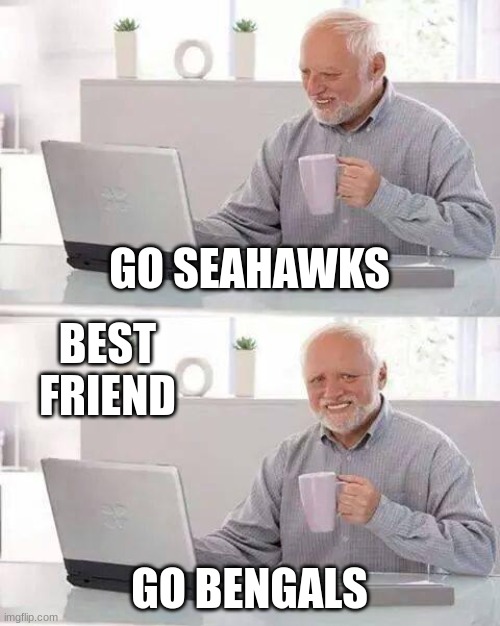 Hide the Pain Harold | GO SEAHAWKS; BEST FRIEND; GO BENGALS | image tagged in memes,hide the pain harold | made w/ Imgflip meme maker