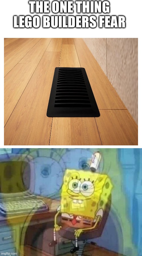 Vents | THE ONE THING LEGO BUILDERS FEAR | image tagged in internal screaming,lego | made w/ Imgflip meme maker